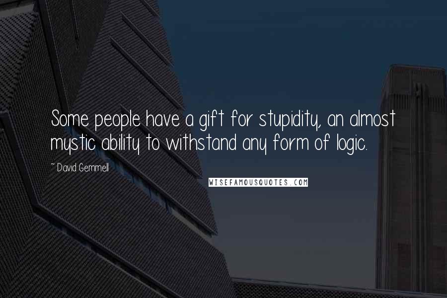 David Gemmell Quotes: Some people have a gift for stupidity, an almost mystic ability to withstand any form of logic.