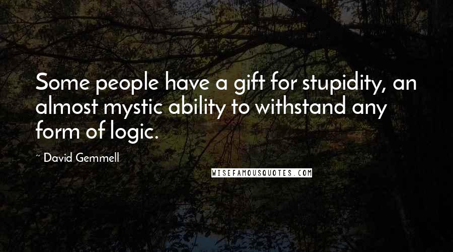 David Gemmell Quotes: Some people have a gift for stupidity, an almost mystic ability to withstand any form of logic.