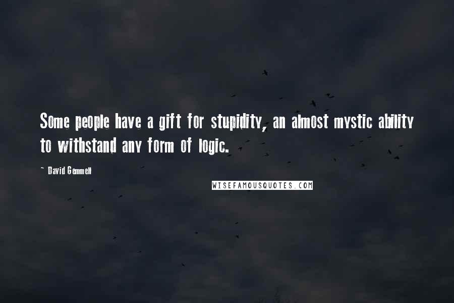 David Gemmell Quotes: Some people have a gift for stupidity, an almost mystic ability to withstand any form of logic.