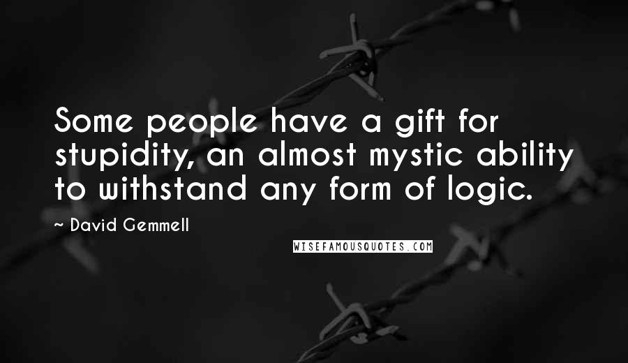 David Gemmell Quotes: Some people have a gift for stupidity, an almost mystic ability to withstand any form of logic.