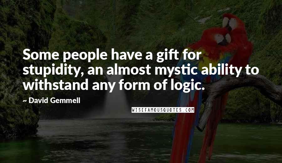 David Gemmell Quotes: Some people have a gift for stupidity, an almost mystic ability to withstand any form of logic.