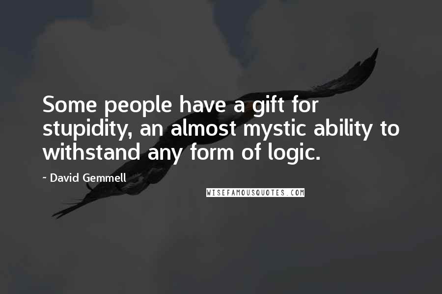 David Gemmell Quotes: Some people have a gift for stupidity, an almost mystic ability to withstand any form of logic.