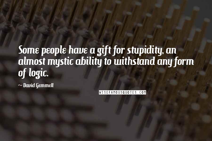 David Gemmell Quotes: Some people have a gift for stupidity, an almost mystic ability to withstand any form of logic.