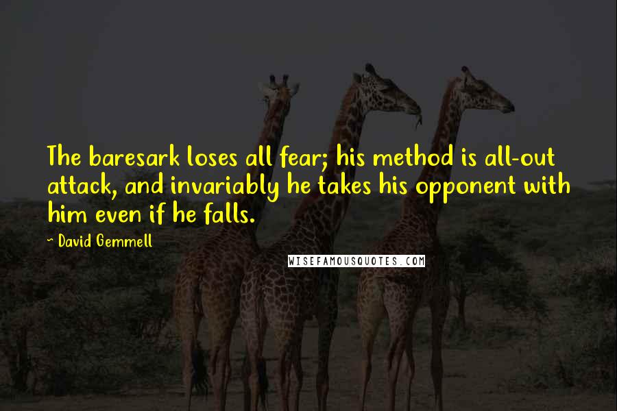 David Gemmell Quotes: The baresark loses all fear; his method is all-out attack, and invariably he takes his opponent with him even if he falls.