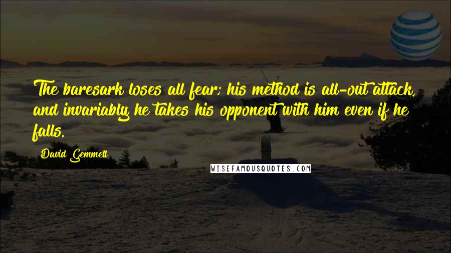 David Gemmell Quotes: The baresark loses all fear; his method is all-out attack, and invariably he takes his opponent with him even if he falls.