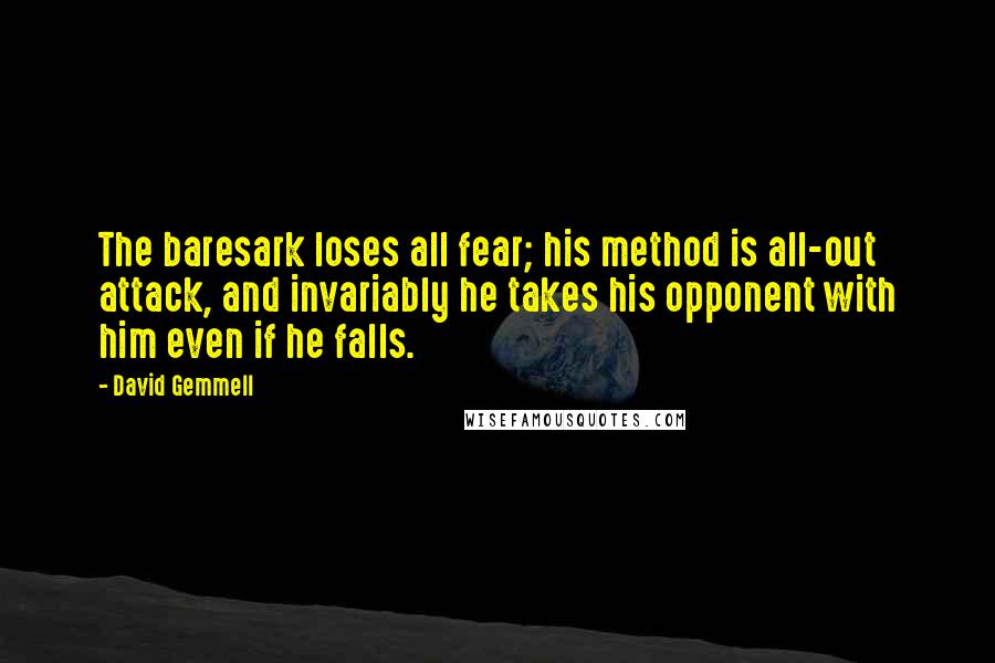 David Gemmell Quotes: The baresark loses all fear; his method is all-out attack, and invariably he takes his opponent with him even if he falls.