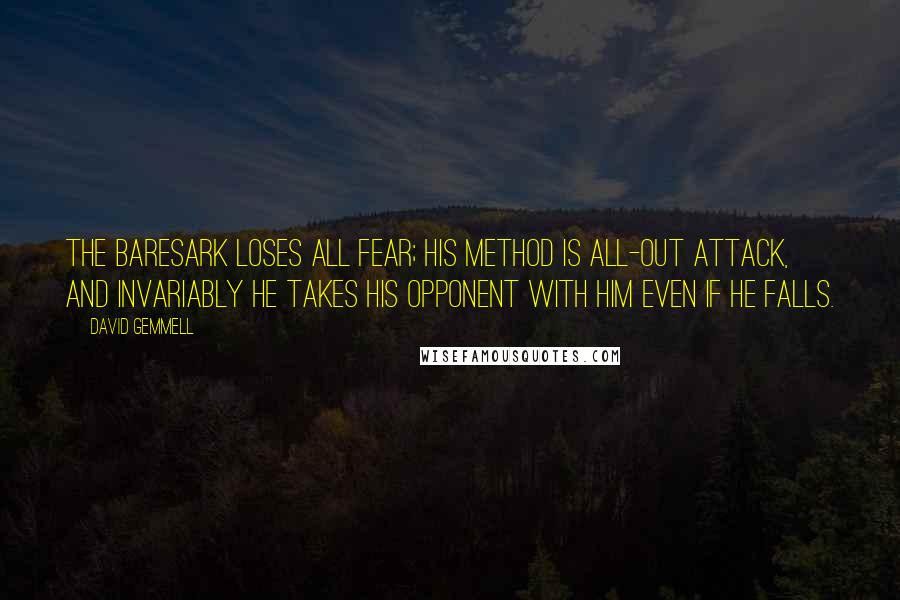 David Gemmell Quotes: The baresark loses all fear; his method is all-out attack, and invariably he takes his opponent with him even if he falls.