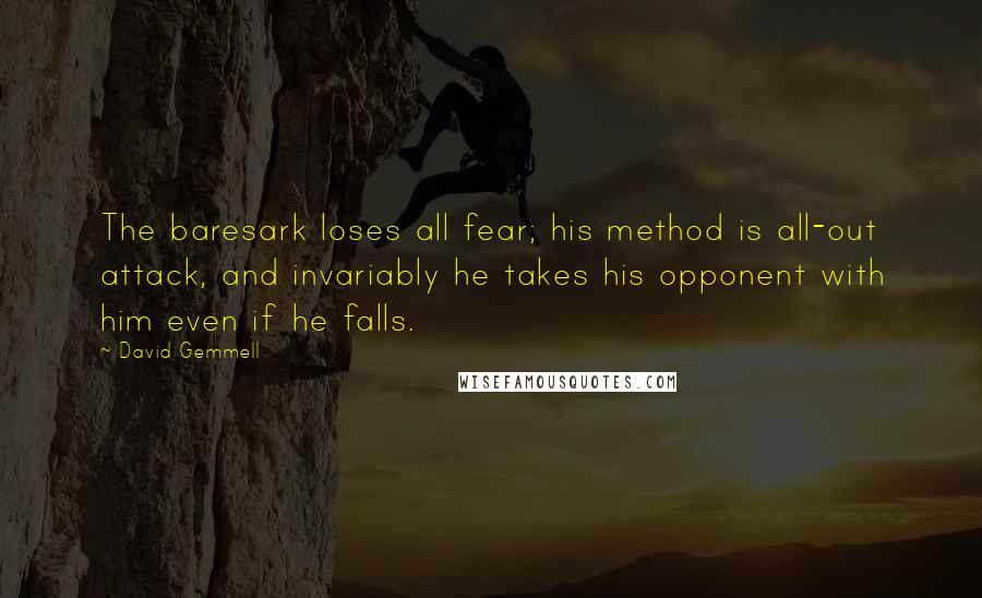 David Gemmell Quotes: The baresark loses all fear; his method is all-out attack, and invariably he takes his opponent with him even if he falls.