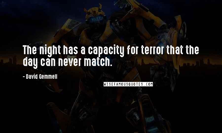 David Gemmell Quotes: The night has a capacity for terror that the day can never match.