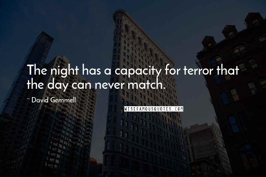 David Gemmell Quotes: The night has a capacity for terror that the day can never match.