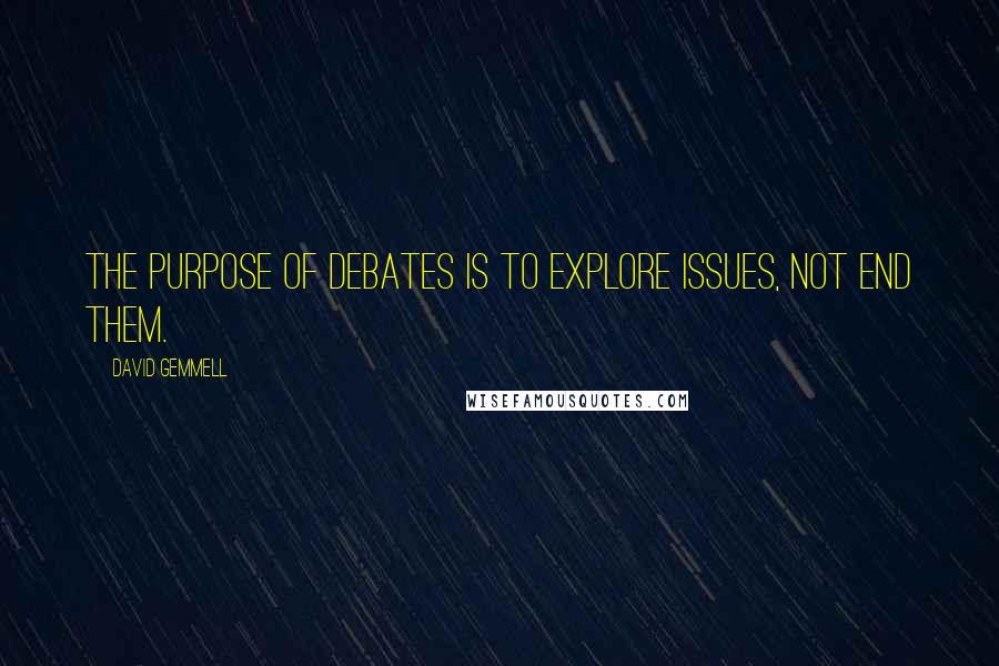 David Gemmell Quotes: The purpose of debates is to explore issues, not end them.