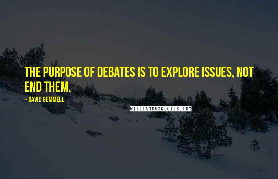 David Gemmell Quotes: The purpose of debates is to explore issues, not end them.