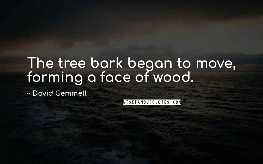 David Gemmell Quotes: The tree bark began to move, forming a face of wood.
