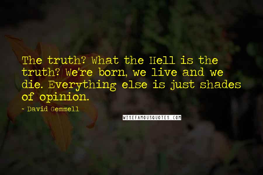 David Gemmell Quotes: The truth? What the Hell is the truth? We're born, we live and we die. Everything else is just shades of opinion.
