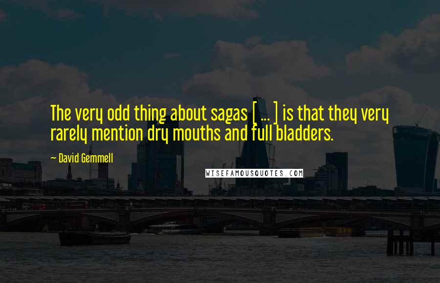 David Gemmell Quotes: The very odd thing about sagas [ ... ] is that they very rarely mention dry mouths and full bladders.