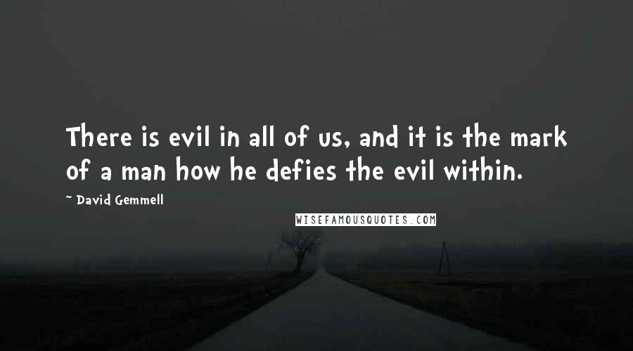 David Gemmell Quotes: There is evil in all of us, and it is the mark of a man how he defies the evil within.