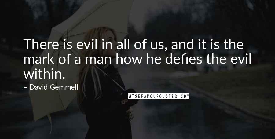 David Gemmell Quotes: There is evil in all of us, and it is the mark of a man how he defies the evil within.