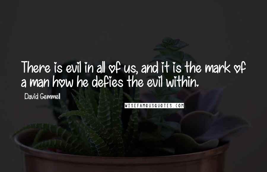 David Gemmell Quotes: There is evil in all of us, and it is the mark of a man how he defies the evil within.