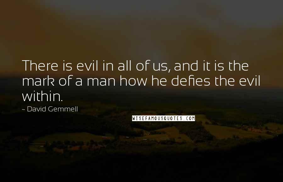 David Gemmell Quotes: There is evil in all of us, and it is the mark of a man how he defies the evil within.