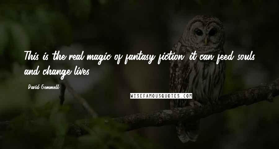 David Gemmell Quotes: This is the real magic of fantasy fiction: it can feed souls and change lives.