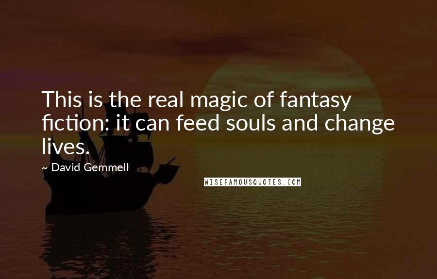 David Gemmell Quotes: This is the real magic of fantasy fiction: it can feed souls and change lives.