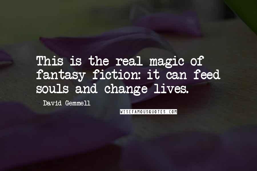 David Gemmell Quotes: This is the real magic of fantasy fiction: it can feed souls and change lives.