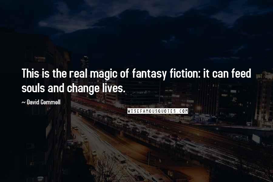 David Gemmell Quotes: This is the real magic of fantasy fiction: it can feed souls and change lives.