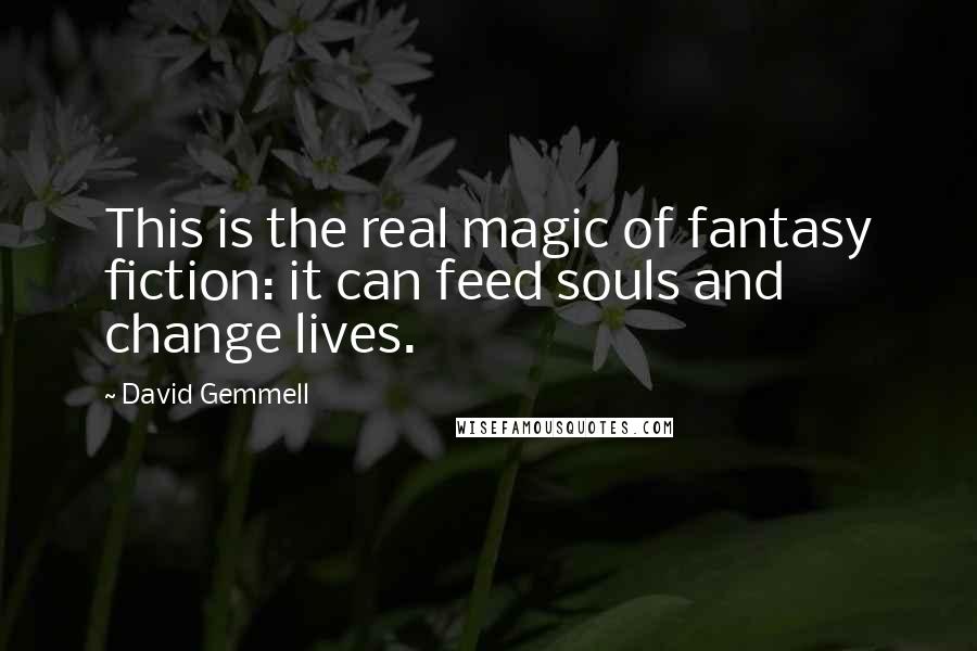 David Gemmell Quotes: This is the real magic of fantasy fiction: it can feed souls and change lives.