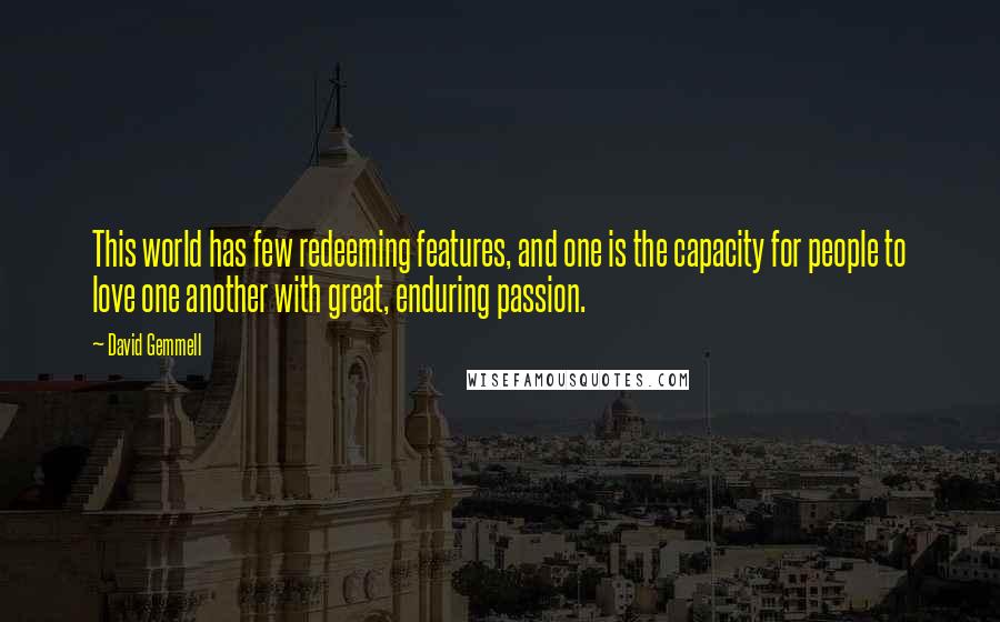 David Gemmell Quotes: This world has few redeeming features, and one is the capacity for people to love one another with great, enduring passion.