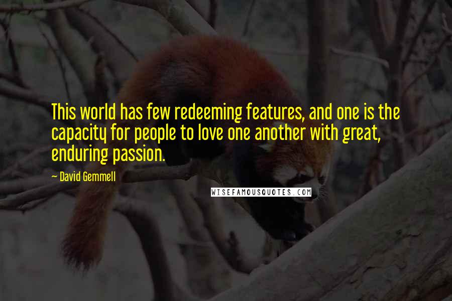 David Gemmell Quotes: This world has few redeeming features, and one is the capacity for people to love one another with great, enduring passion.