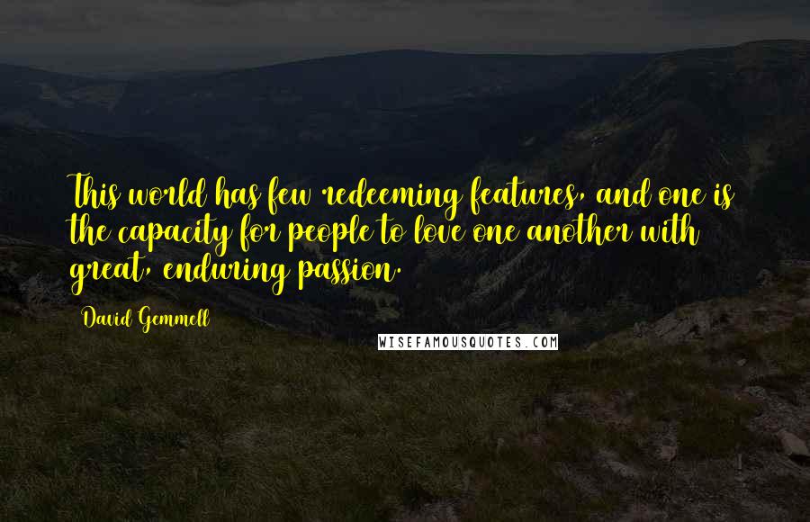 David Gemmell Quotes: This world has few redeeming features, and one is the capacity for people to love one another with great, enduring passion.