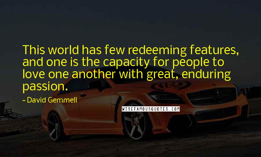 David Gemmell Quotes: This world has few redeeming features, and one is the capacity for people to love one another with great, enduring passion.