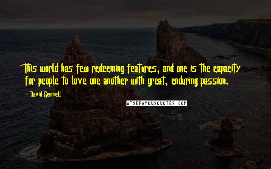 David Gemmell Quotes: This world has few redeeming features, and one is the capacity for people to love one another with great, enduring passion.