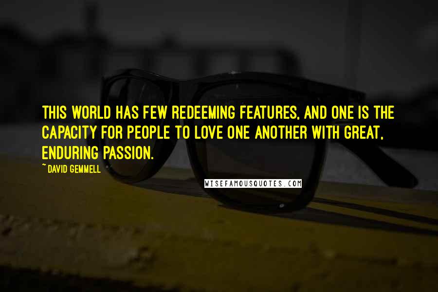 David Gemmell Quotes: This world has few redeeming features, and one is the capacity for people to love one another with great, enduring passion.