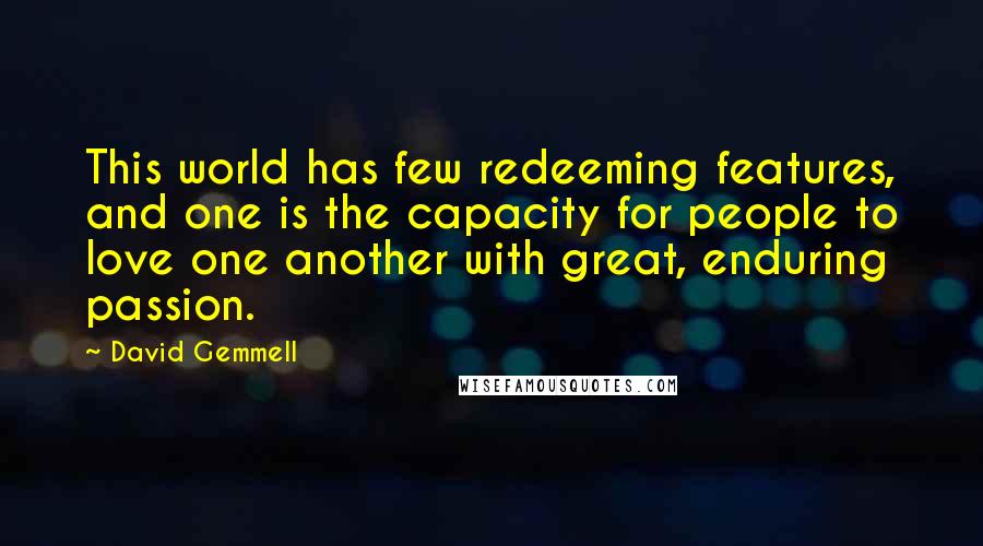 David Gemmell Quotes: This world has few redeeming features, and one is the capacity for people to love one another with great, enduring passion.