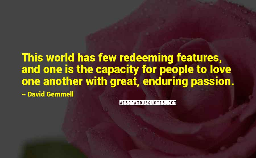 David Gemmell Quotes: This world has few redeeming features, and one is the capacity for people to love one another with great, enduring passion.