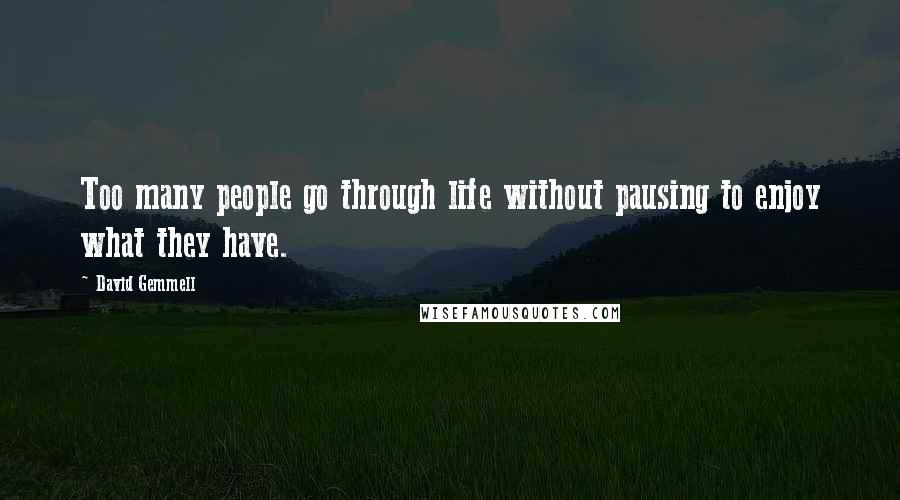 David Gemmell Quotes: Too many people go through life without pausing to enjoy what they have.