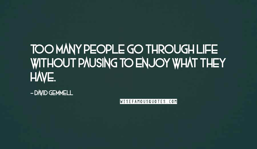 David Gemmell Quotes: Too many people go through life without pausing to enjoy what they have.