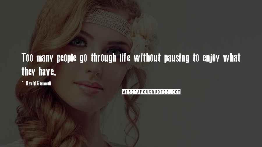 David Gemmell Quotes: Too many people go through life without pausing to enjoy what they have.