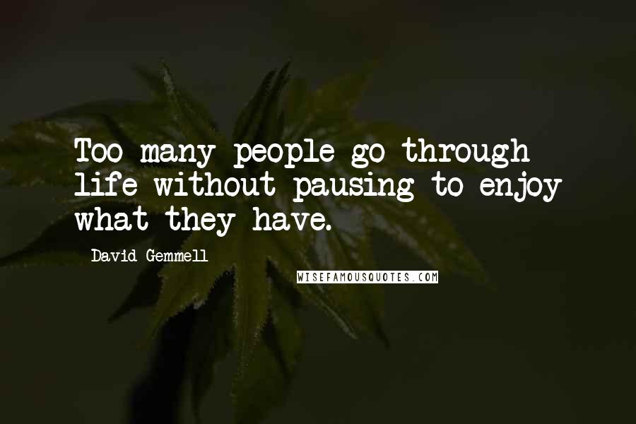 David Gemmell Quotes: Too many people go through life without pausing to enjoy what they have.