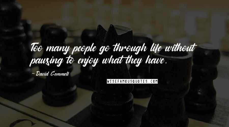 David Gemmell Quotes: Too many people go through life without pausing to enjoy what they have.