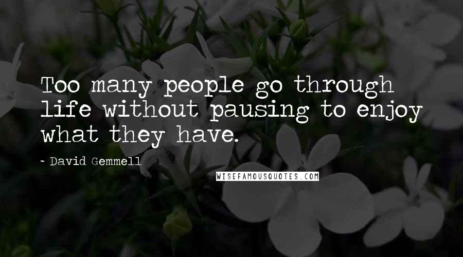 David Gemmell Quotes: Too many people go through life without pausing to enjoy what they have.