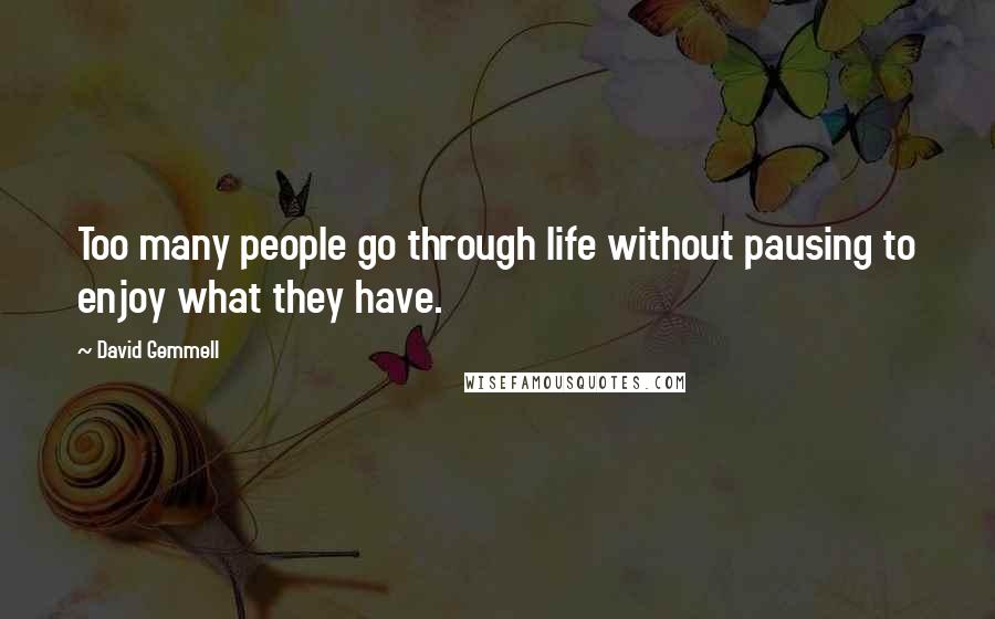 David Gemmell Quotes: Too many people go through life without pausing to enjoy what they have.