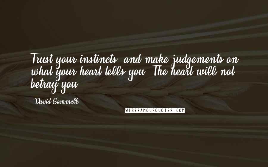 David Gemmell Quotes: Trust your instincts, and make judgements on what your heart tells you. The heart will not betray you.