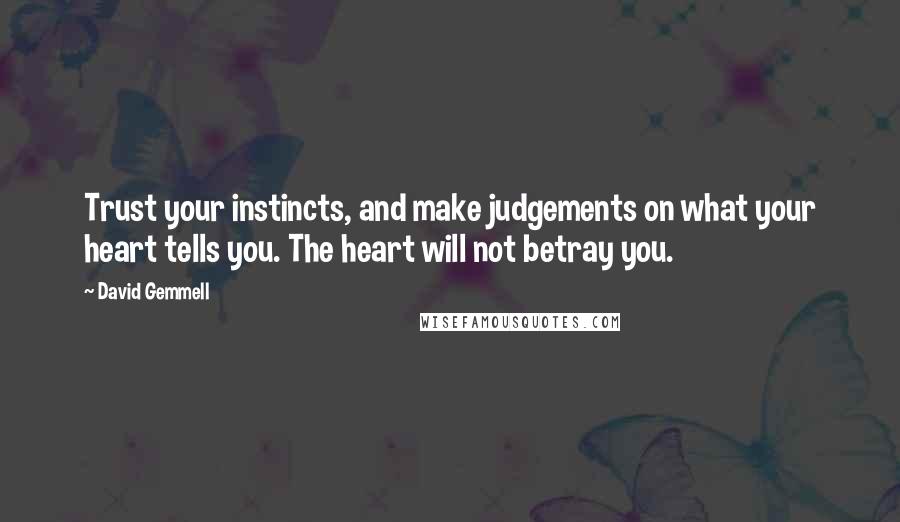 David Gemmell Quotes: Trust your instincts, and make judgements on what your heart tells you. The heart will not betray you.