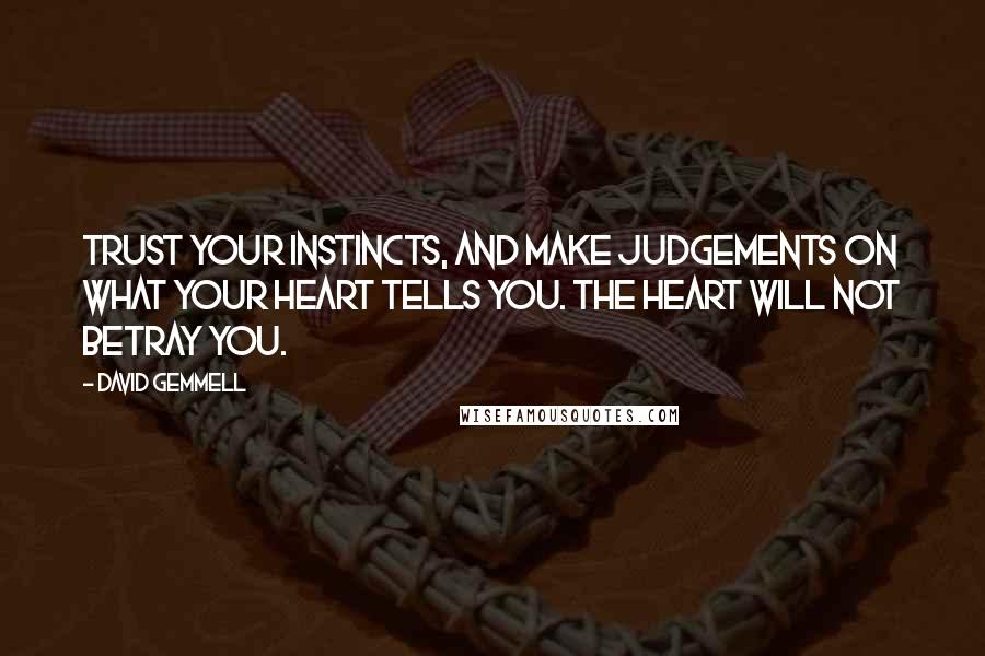 David Gemmell Quotes: Trust your instincts, and make judgements on what your heart tells you. The heart will not betray you.