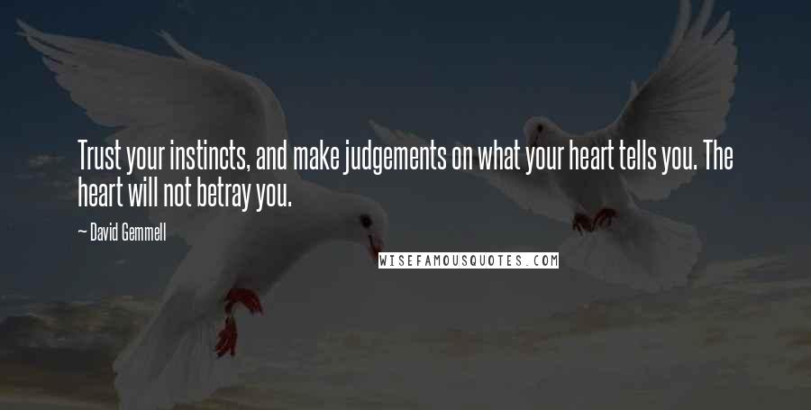 David Gemmell Quotes: Trust your instincts, and make judgements on what your heart tells you. The heart will not betray you.