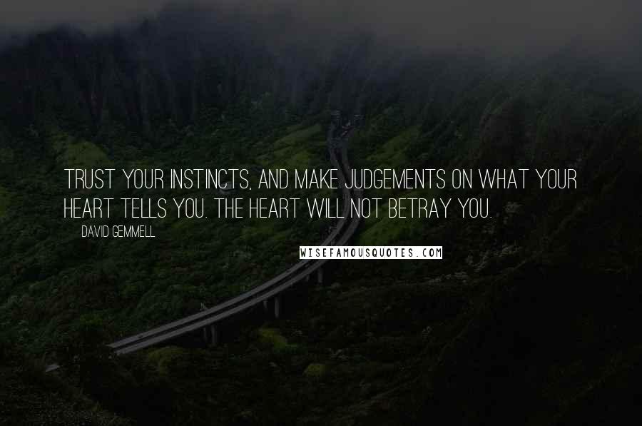 David Gemmell Quotes: Trust your instincts, and make judgements on what your heart tells you. The heart will not betray you.