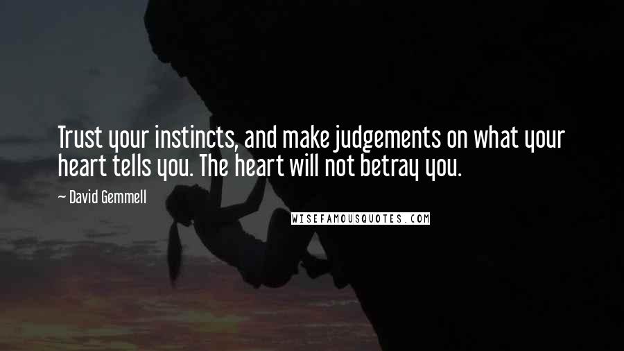 David Gemmell Quotes: Trust your instincts, and make judgements on what your heart tells you. The heart will not betray you.