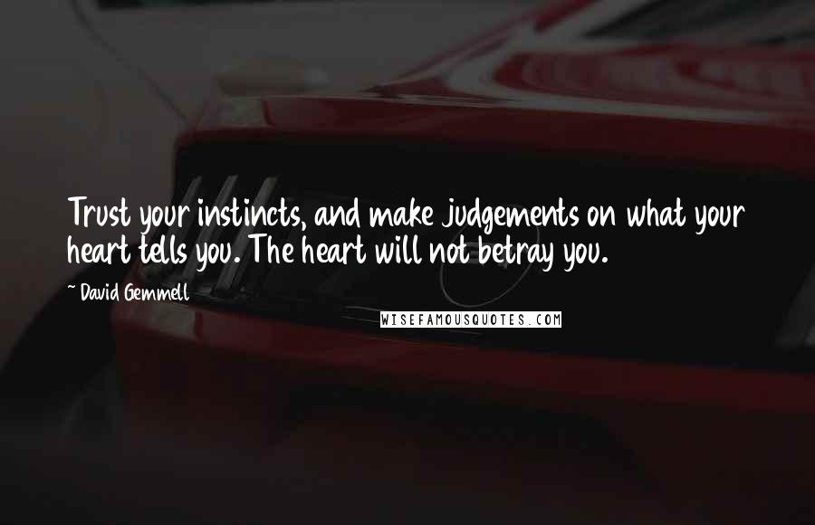 David Gemmell Quotes: Trust your instincts, and make judgements on what your heart tells you. The heart will not betray you.